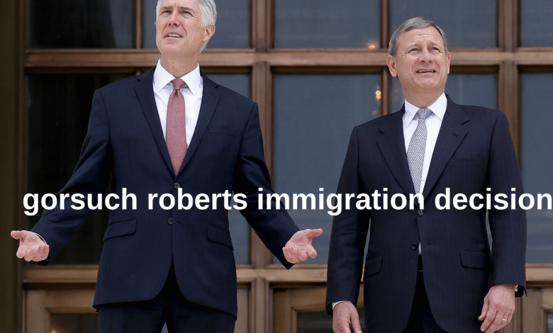 gorsuch roberts immigration decision
