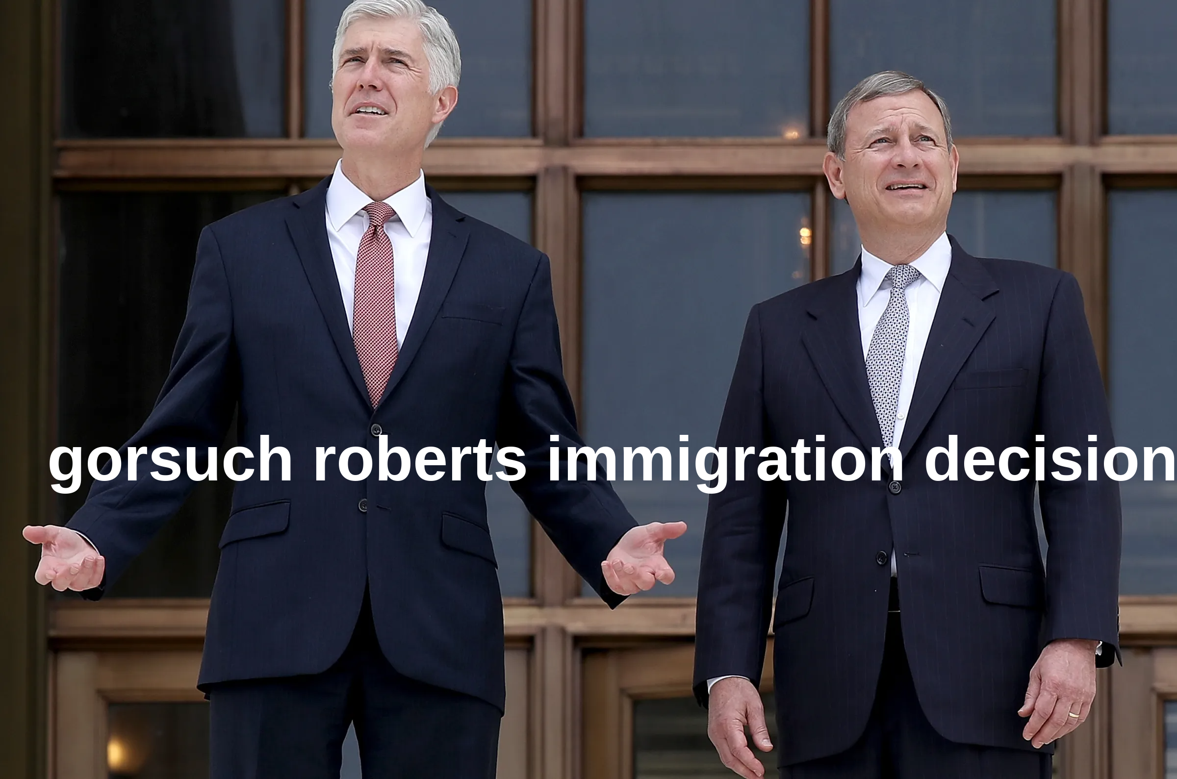 gorsuch roberts immigration decision